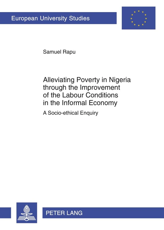 Alleviating Poverty in Nigeria through the Improvement of the Labour Conditions in the Informal Economy: A Socio-ethical Enquiry: 932 (Europaeische ... / Series 23: Theology / Série 23: Théologie)