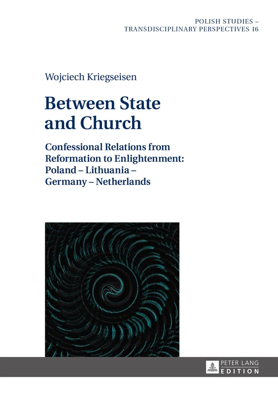 Between State and Church: Confessional Relations from Reformation to Enlightenment: Poland – Lithuania – Germany – Netherlands: 16 (Polish Studies – Transdisciplinary Perspectives)
