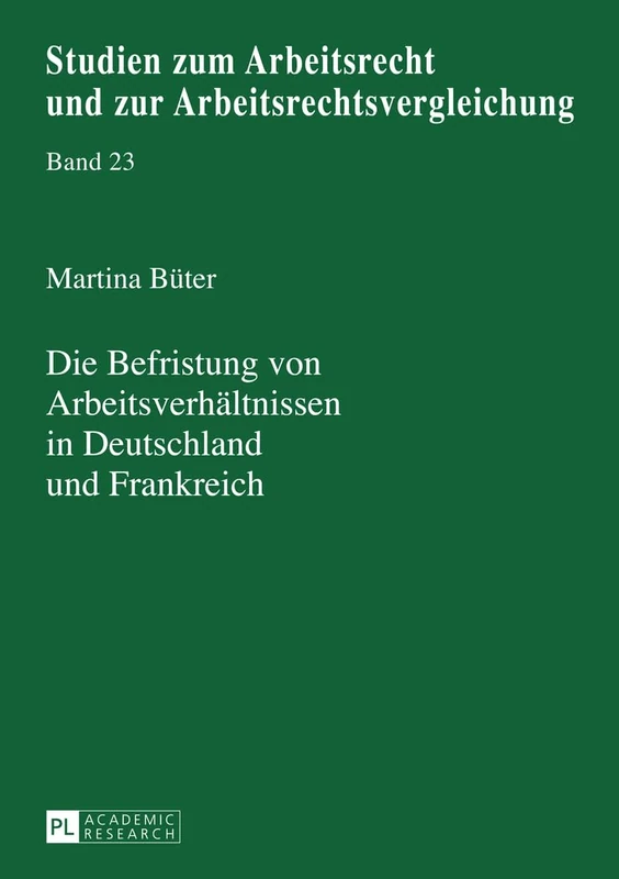 Die Befristung Von Arbeitsverhaeltnissen in Deutschland Und Frankreich: Eine Rechtsvergleichende Betrachtung: 23 (Studien Zum Arbeitsrecht Und Zur Arbeitsrechtsvergleichung)