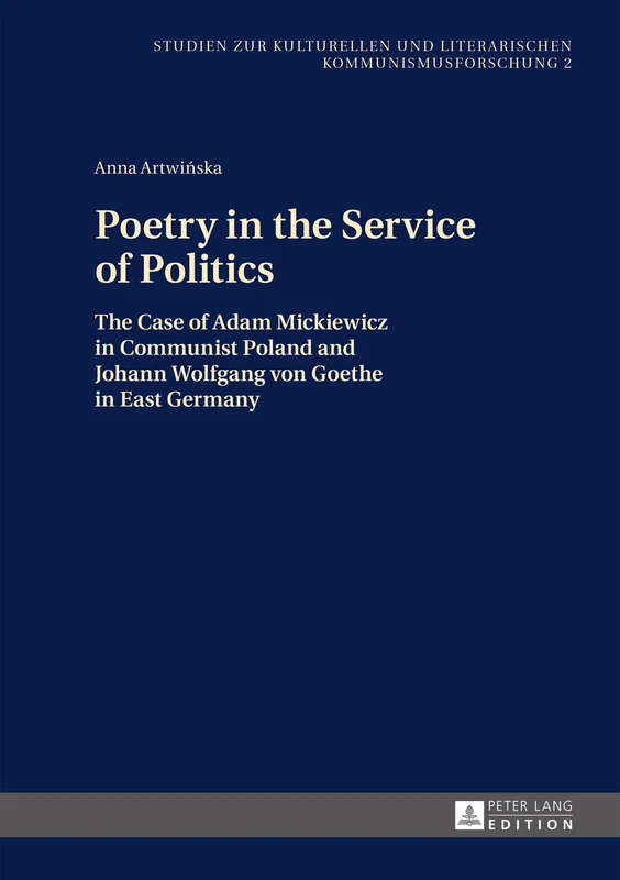 Poetry in the Service of Politics: The Case of Adam Mickiewicz in Communist Poland and Johann Wolfgang von Goethe in East Germany: 2 (Studien zur Kulturellen und Literarischen Kommunismusforschung)