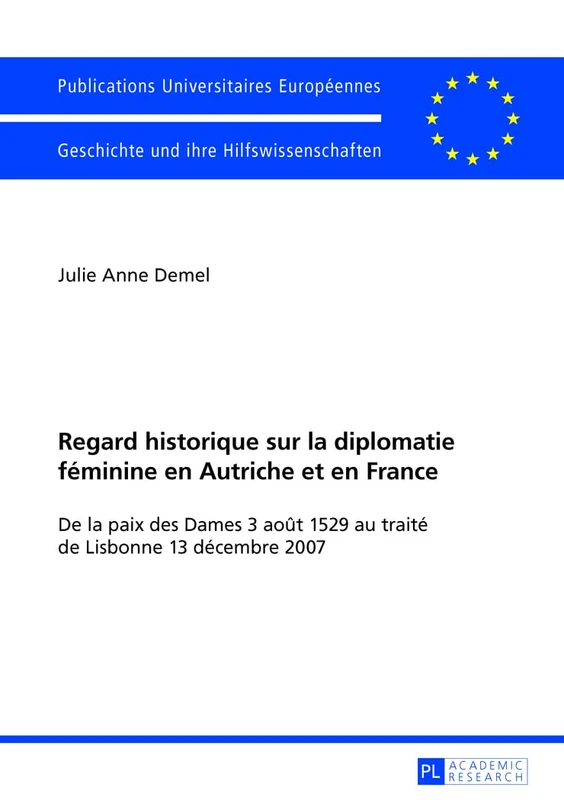 Regard Historique Sur La Diplomatie Féminine En Autriche Et En France: de la Paix Des Dames 3 Août 1529 Au Traité de Lisbonne 13 Décembre 2007: 1093 ... / European University Studie)