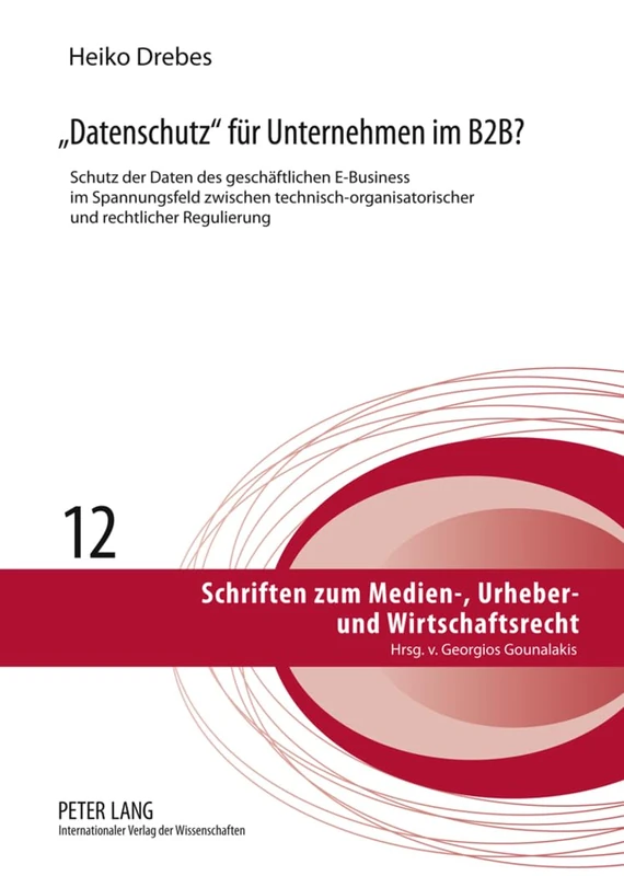 «Datenschutz» Fuer Unternehmen Im B2b?: Schutz Der Daten Des Geschaeftlichen E-Business Im Spannungsfeld Zwischen Technisch-Organisatorischer Und ... Zum Medien-, Urheber- Und Wirtschaftsrecht)