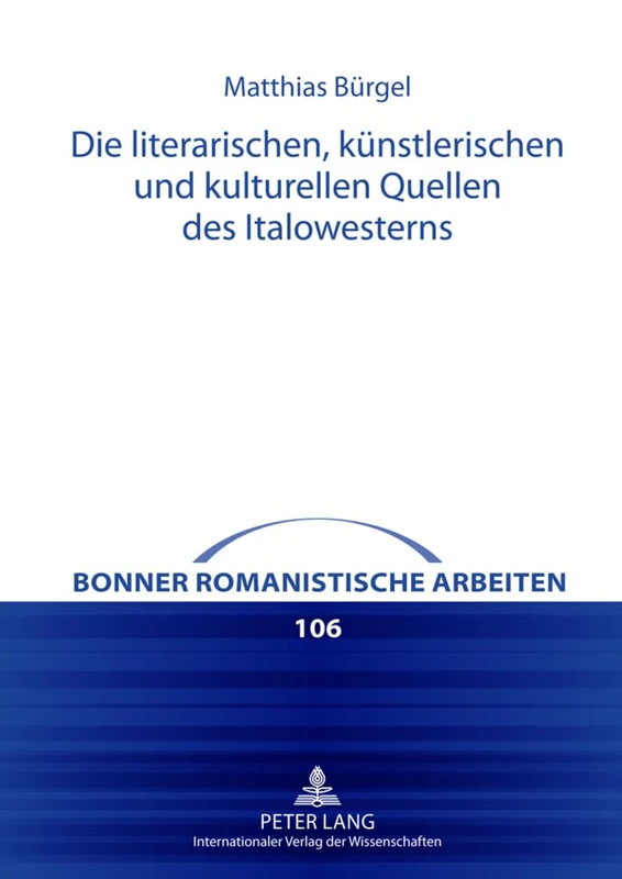 Die Literarischen, Kuenstlerischen Und Kulturellen Quellen Des Italowesterns: 106 (Bonner Romanistische Arbeiten)