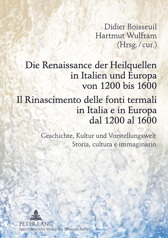 Die Renaissance Der Heilquellen in Italien Und Europa Von 1200 Bis 1600- Il Rinascimento Delle Fonti Termali in Italia E in Europa Dal 1200 Al 1600: ... Storia, Cultura E Immaginario