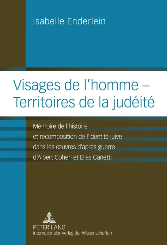 Visages de l'Homme - Territoires de la Judéité: Mémoire de l'Histoire Et Recomposition de l'Identité Juive Dans Les Oeuvres d'Après Guerre d'Albert Cohen Et Elias Canetti
