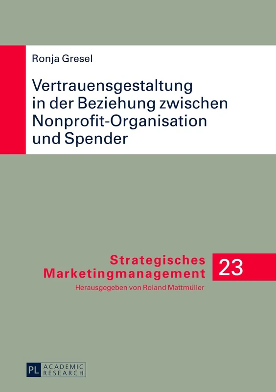 Vertrauensgestaltung in Der Beziehung Zwischen Nonprofit-Organisation Und Spender: Ableitung Anbieterseitiger Kommunikationsmaßnahmen Zur ... 23 (Strategisches Marketingmanagement)