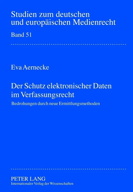 Der Schutz Elektronischer Daten Im Verfassungsrecht: Bedrohungen Durch Neue Ermittlungsmaßnahmen: 51 (Studien Zum Deutschen Und Europaeischen Medienrecht)