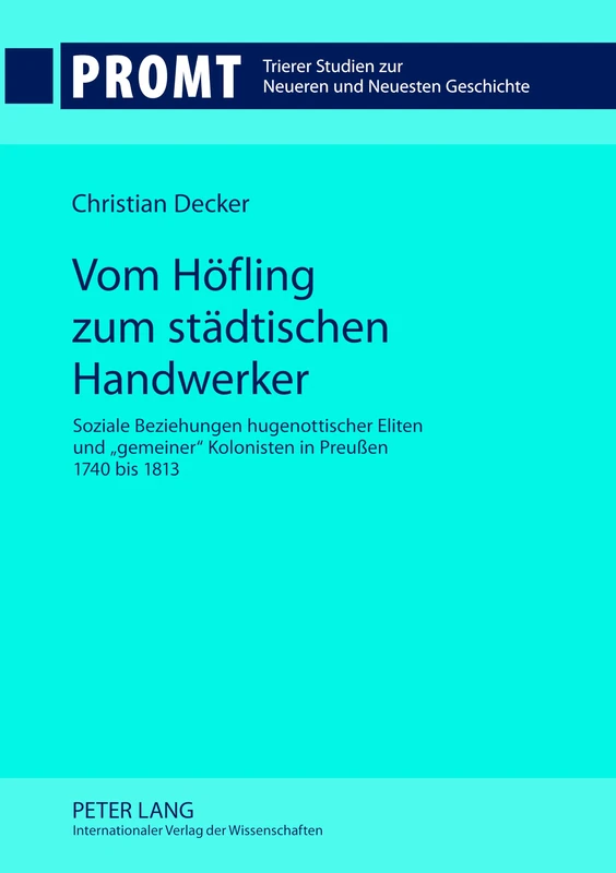 Vom Hoefling Zum Staedtischen Handwerker: Soziale Beziehungen Hugenottischer Eliten Und «Gemeiner» Kolonisten in Preußen 1740 Bis 1813: 2 (Promt - Trierer Studien Zur Neueren Und Neuesten Geschichte)