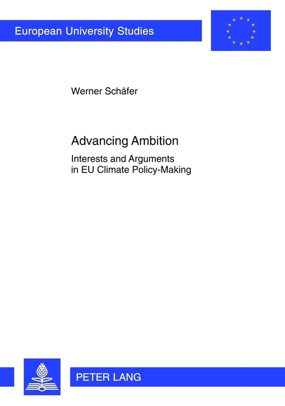 Advancing Ambition: Interests and Arguments in EU Climate Policy-Making: 613 (Europaeische Hochschulschriften / European University Studies / ... Science / Série 31: Sciences politiques)