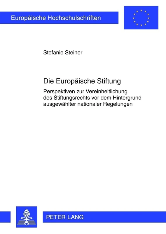 Die Europaeische Stiftung: Perspektiven Zur Vereinheitlichung Des Stiftungsrechts VOR Dem Hintergrund Ausgewaehlter Nationaler Regelungen: 5309 (Europaeische Hochschulschriften Recht)
