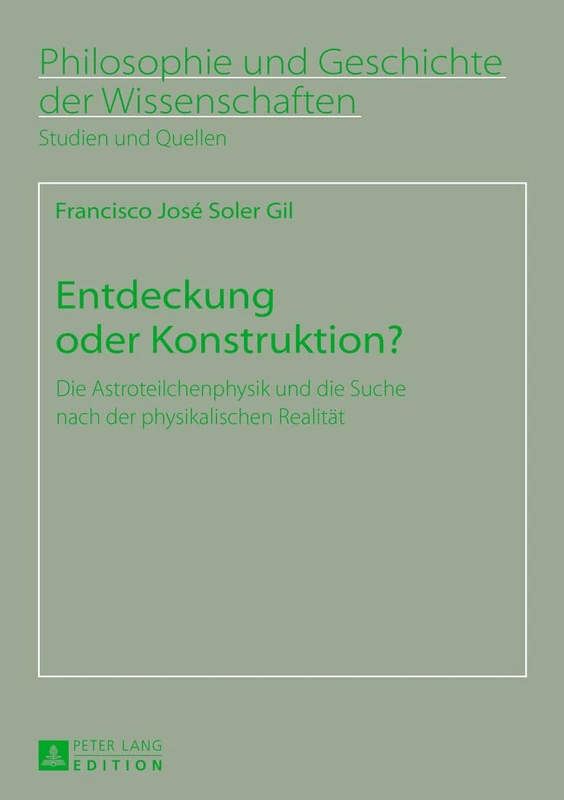 Entdeckung Oder Konstruktion?: Die Astroteilchenphysik Und Die Suche Nach Der Physikalischen Realitaet: 74 (Philosophie Und Geschichte Der Wissenschaften)