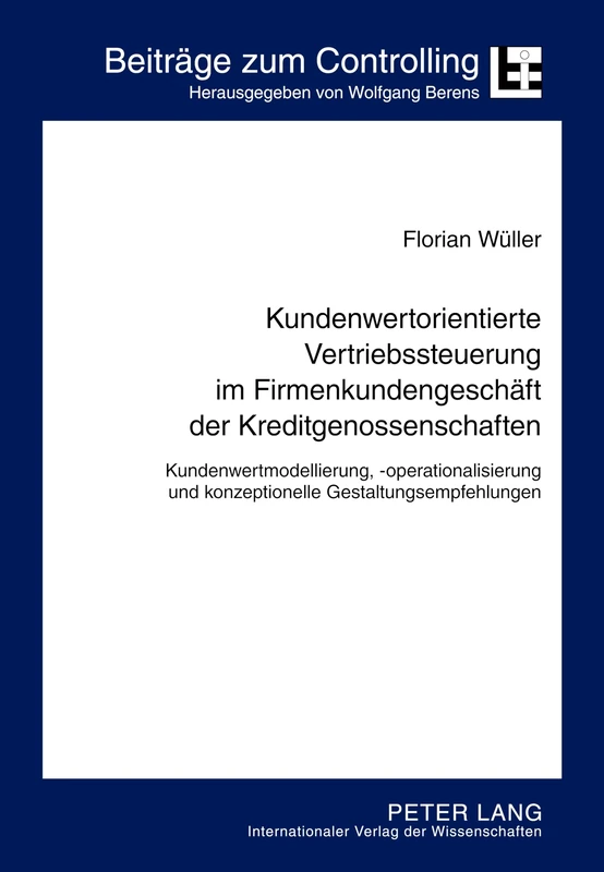 Kundenwertorientierte Vertriebssteuerung im Firmenkundengeschaeft der Kreditgenossenschaften: Kundenwertmodellierung, -operationalisierung und ... 17 (Beiträge Zum Controlling)