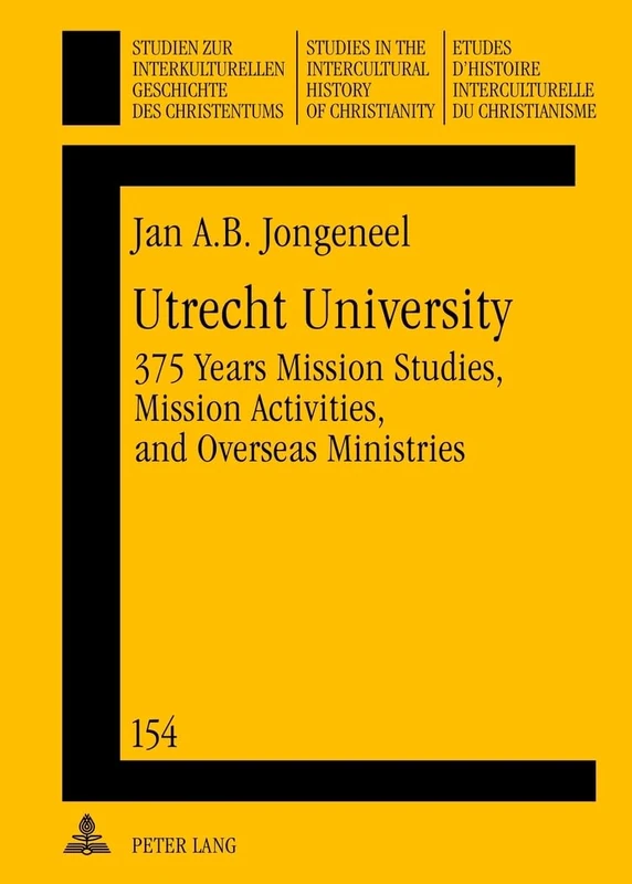 Utrecht University: 375 Years Mission Studies, Mission Activities, and Overseas Ministries: 154 (Studien zur interkulturellen Geschichte des ... in the Intercultural History of Christianity)