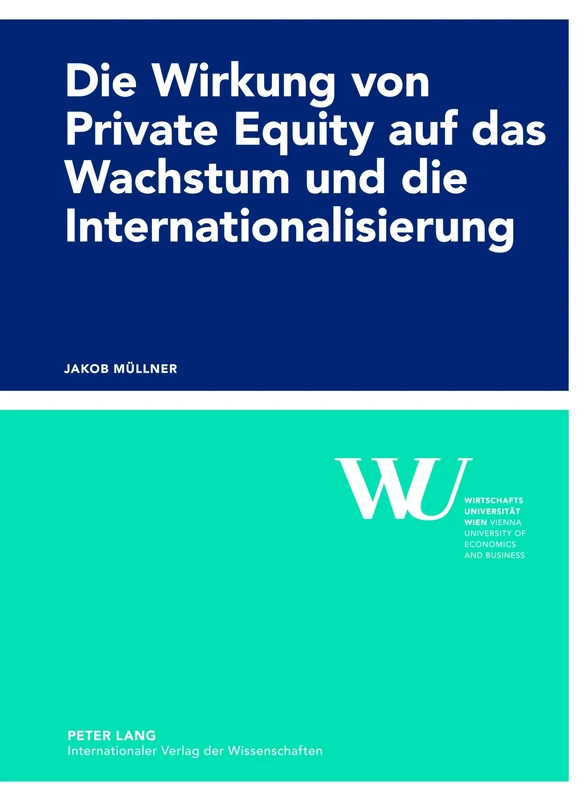 Die Wirkung Von Private Equity Auf Das Wachstum Und Die Internationalisierung: Eine Empirische Impact-Studie Des Oesterreichischen Private Equity ... Der Wirtschaftsuniversitaet Wien)