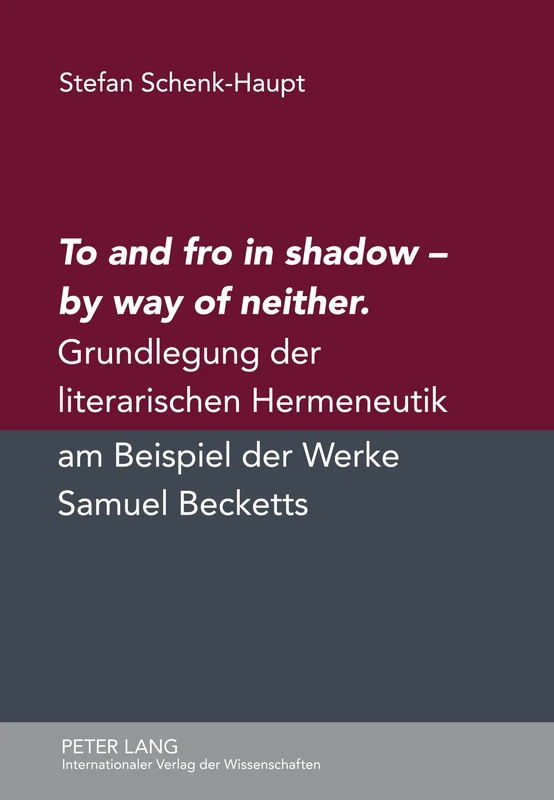 To and Fro in Shadow - By Way of Neither: Grundlegung Der Literarischen Hermeneutik Am Beispiel Der Werke Samuel Becketts