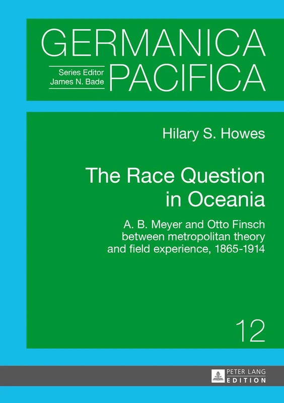 The Race Question in Oceania: A. B. Meyer and Otto Finsch between metropolitan theory and field experience, 1865–1914: 12 (Germanica Pacifica)