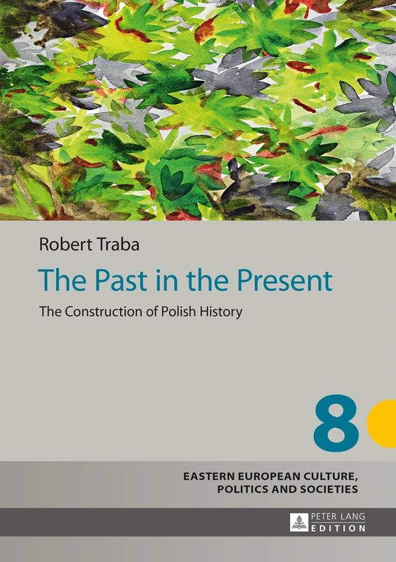 The Past in the Present: The Construction of Polish History: 8 (Eastern European Culture, Politics and Societies)