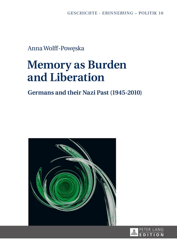 Memory as Burden and Liberation: Germans and their Nazi Past (1945–2010): 10 (Studies in History, Memory and Politics)
