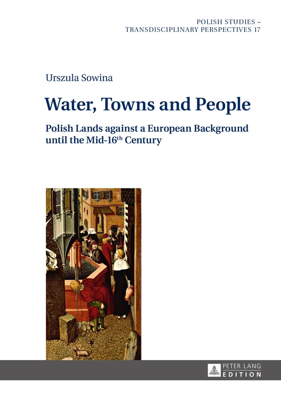 Water, Towns and People: Polish Lands against a European Background until the Mid-16th Century: 17 (Polish Studies – Transdisciplinary Perspectives)