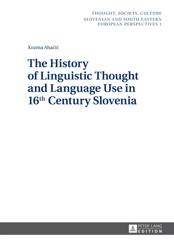 The History of Linguistic Thought and Language Use in 16 th Century Slovenia: 1 (Thought, Society, Culture: Slovenian and South Eastern European Perspectives)