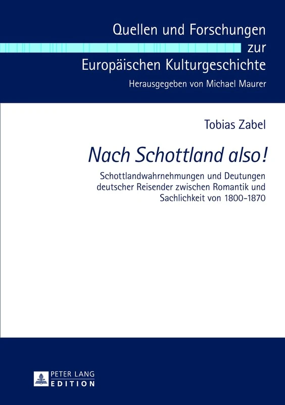 Nach Schottland also!: Schottlandwahrnehmungen und Deutungen deutscher Reisender zwischen Romantik und Sachlichkeit von 1800-1870: 2 (Quellen Und Forschungen Zur Europäischen Kulturgeschichte)