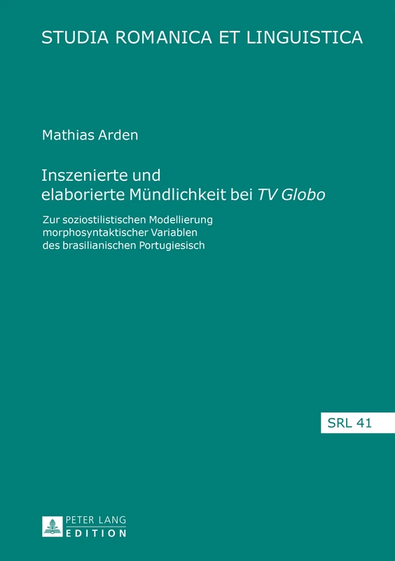 Inszenierte Und Elaborierte Muendlichkeit Bei «Tv Globo»: Zur Soziostilistischen Modellierung Morphosyntaktischer Variablen Des Brasilianischen Portugiesisch: 41 (Studia Romanica Et Linguistica)