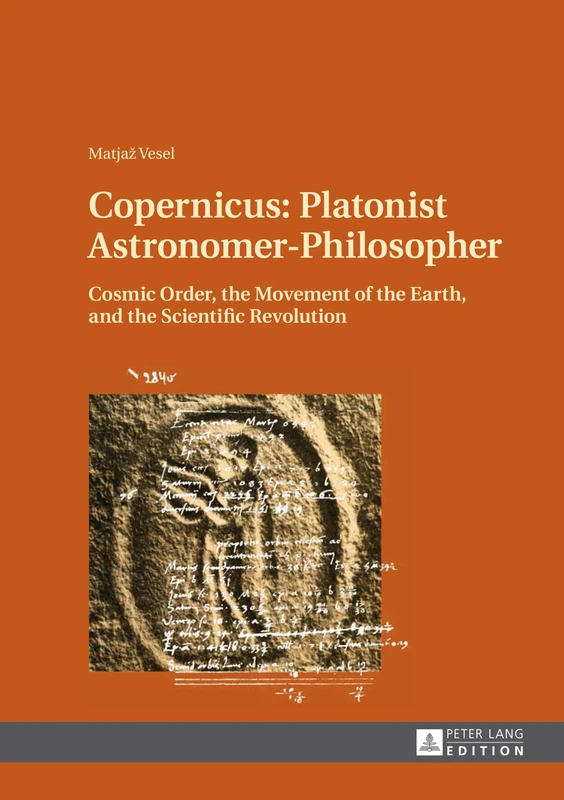 Copernicus: Platonist Astronomer-Philosopher: Cosmic Order, the Movement of the Earth, and the Scientific Revolution