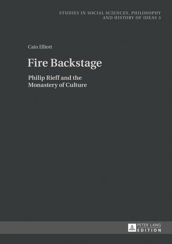 Fire Backstage: Philip Rieff and the Monastery of Culture: 3 (Studies in Philosophy, Culture and Contemporary Society)