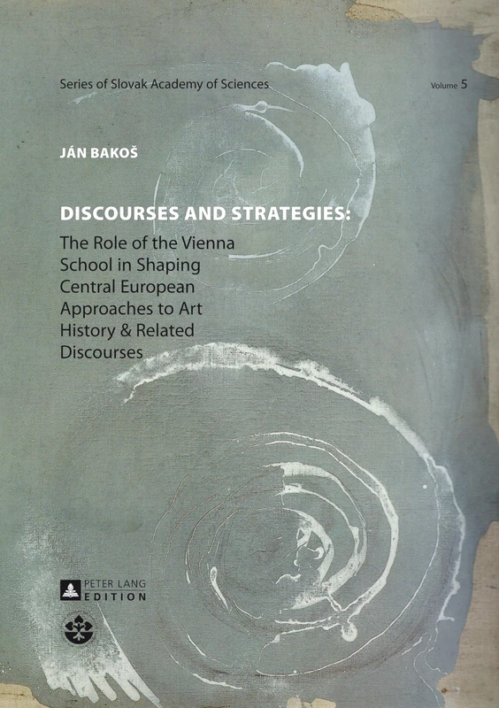 Discourses and Strategies: The Role of the Vienna School in Shaping Central European Approaches to Art History and Related Discourses: 5 ... / Series of the Slovak Academy of Sciences)