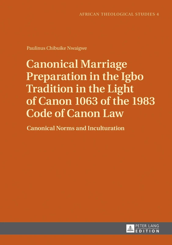 Canonical Marriage Preparation in the Igbo Tradition in the Light of Canon 1063 of the 1983 Code of Canon Law: Canonical Norms and Inculturation: 4 ... Studies / Etudes Théologiques Africaines)