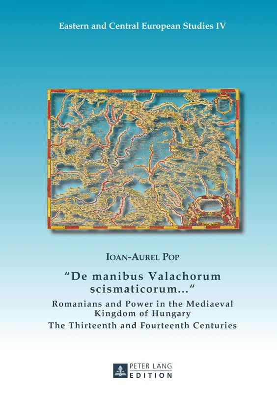 «De manibus Valachorum scismaticorum ... »: Romanians and Power in the Mediaeval Kingdom of Hungary- The Thirteenth and Fourteenth Centuries: 4 (Eastern and Central European Studies)