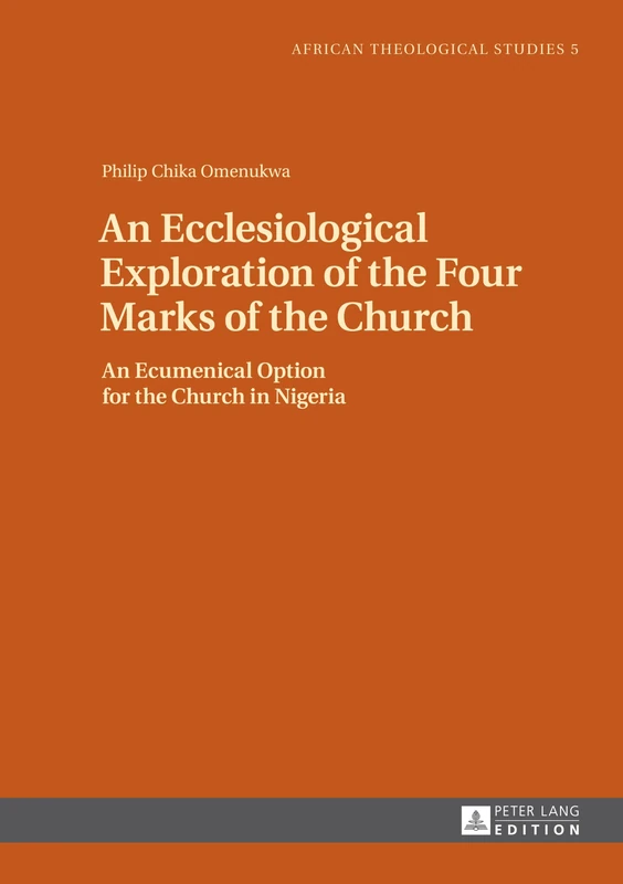 An Ecclesiological Exploration of the Four Marks of the Church: An Eccumenical Option for the Church in Nigeria: 5 (African Theological Studies / Etudes Théologiques Africaines)
