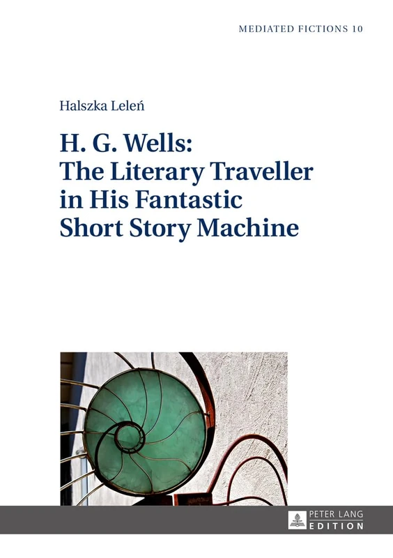 H. G. Wells: The Literary Traveller in His Fantastic Short Story Machine: 10 (Mediated Fictions: Studies in Verbal and Visual Narratives)