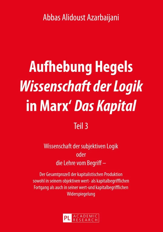 Aufhebung Hegels Wissenschaft der Logik in Marx' Das Kapital: Teil 3- Wissenschaft der subjektiven Logik oder die Lehre vom Begriff - - Der ... seiner wert- und kapitalbegrifflichen Widersp