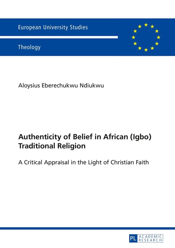 Authenticity of Belief in African (Igbo) Traditional Religion: A Critical Appraisal in the Light of Christian Faith: 946 (Europaeische ... / Series 23: Theology / Série 23: Théologie)
