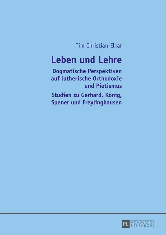 Leben und Lehre: Dogmatische Perspektiven auf lutherische Orthodoxie und Pietismus- Studien zu Gerhard, Koenig, Spener und Freylinghausen