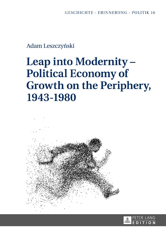Leap into Modernity – Political Economy of Growth on the Periphery, 1943–1980: 16 (Studies in History, Memory and Politics)
