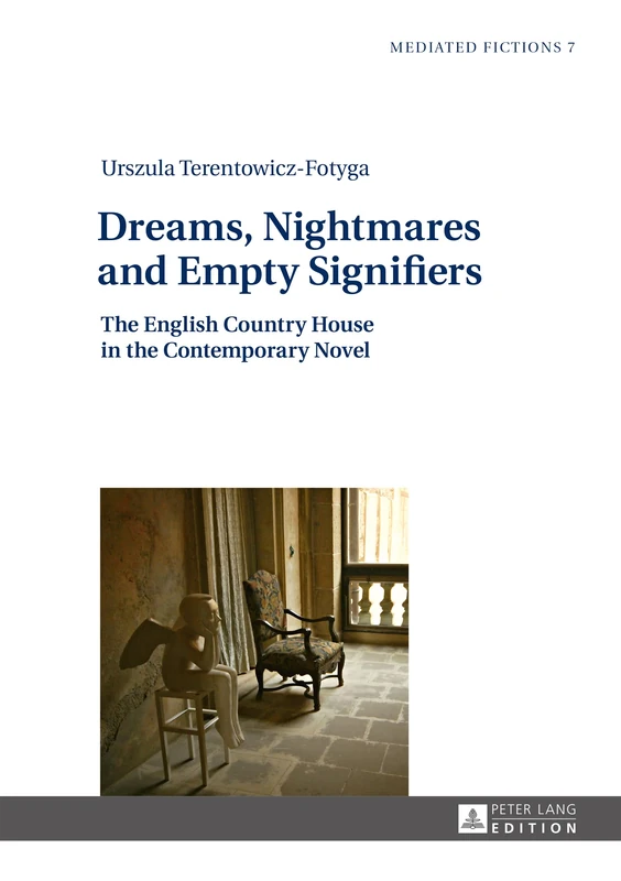 Dreams, Nightmares and Empty Signifiers: The English Country House in the Contemporary Novel: 7 (Mediated Fictions: Studies in Verbal and Visual Narratives)