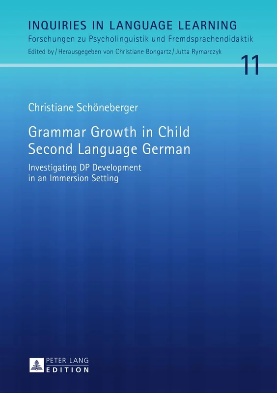 Grammar Growth in Child Second Language German: Investigating DP Development in an Immersion Setting: 11 (Inquiries in Language Learning: Forschungen zu Psycholinguistik und Fremdsprachendidaktik)