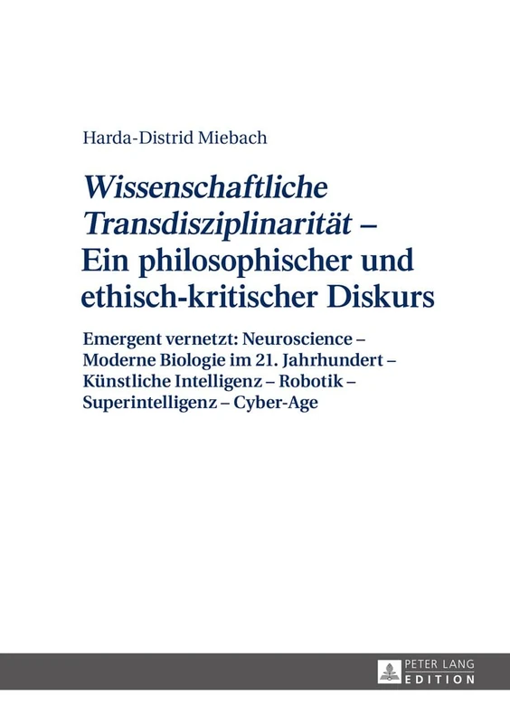 «Wissenschaftliche Transdisziplinaritaet» - Ein Philosophischer Und Ethisch-Kritischer Diskurs: Emergent Vernetzt: Neuroscience - Moderne Biologie Im ... - Robotik - Superintelligenz - Cyber-Age