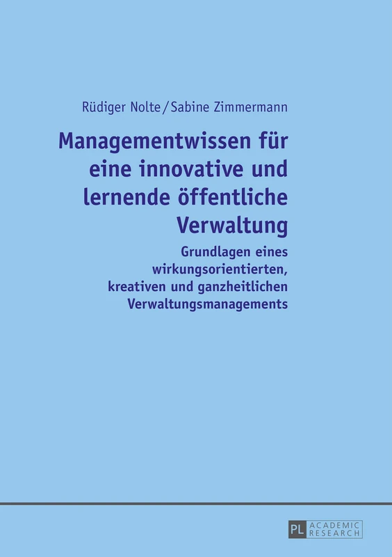 Managementwissen fuer eine innovative und lernende oeffentliche Verwaltung: Grundlagen eines wirkungsorientierten, kreativen und ganzheitlichen Verwaltungsmanagements