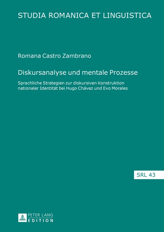 Diskursanalyse und mentale Prozesse: Sprachliche Strategien zur diskursiven Konstruktion nationaler Identitaet bei Hugo Chávez und Evo Morales: 43 (Studia Romanica Et Linguistica)