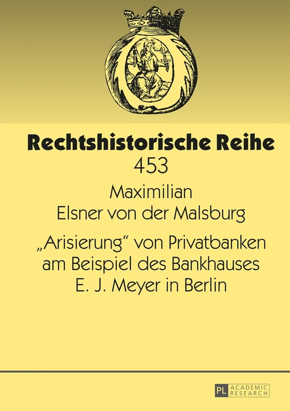 «Arisierung» Von Privatbanken Am Beispiel Des Bankhauses E. J. Meyer in Berlin: 453 (Rechtshistorische Reihe)