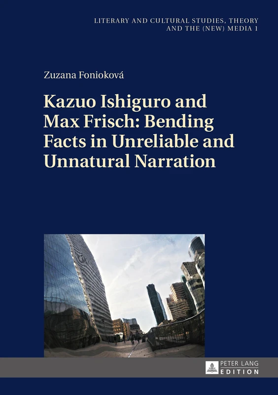 Kazuo Ishiguro and Max Frisch: Bending Facts in Unreliable and Unnatural Narration: 1 (Literary and Cultural Studies, Theory and the (New) Media)