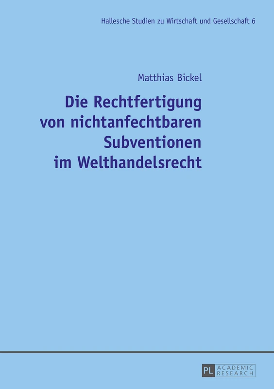 Die Rechtfertigung Von Nichtanfechtbaren Subventionen Im Welthandelsrecht: 6 (Hallesche Studien Zu Wirtschaft Und Gesellschaft)