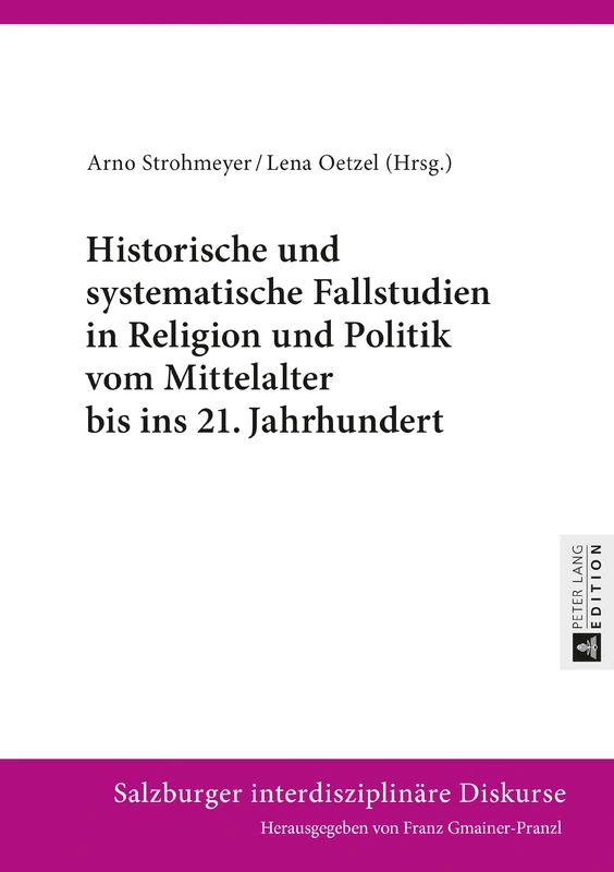 Historische Und Systematische Fallstudien in Religion Und Politik Vom Mittelalter Bis Ins 21. Jahrhundert: 9 (Salzburger Interdisziplinaere Diskurse)