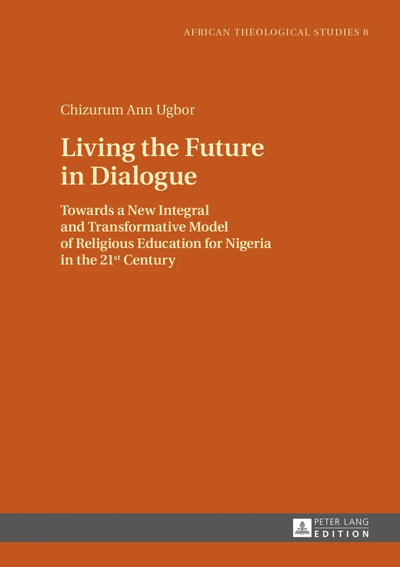 Living the Future in Dialogue: Towards a New Integral and Transformative Model of Religious Education for Nigeria in the 21 st Century