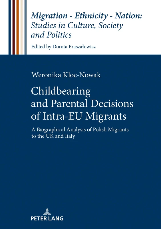 Childbearing and Parental Decisions of Intra EU Migrants: A Biographical Analysis of Polish Migrants to the UK and Italy: 5 (Migration – Ethnicity – Nation: Studies in Culture, Society and Politics)