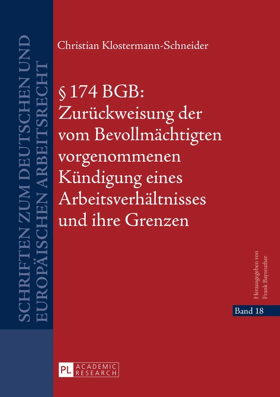 § 174 BGB: Zurueckweisung der vom Bevollmaechtigten vorgenommenen Kuendigung eines Arbeitsverhaeltnisses und ihre Grenzen: 18 (Schriften Zum Deutschen Und Europäischen Arbeitsrecht)