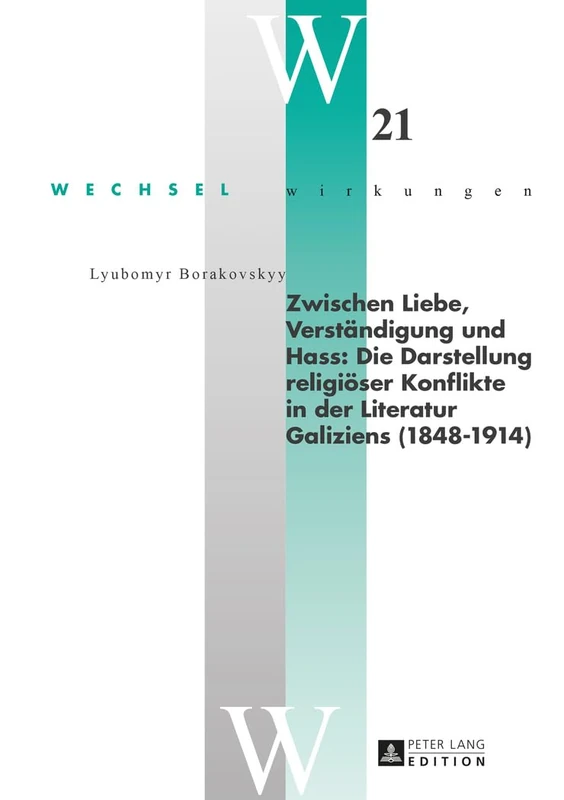 Zwischen Liebe, Verstaendigung und Hass: Die Darstellung religioeser Konflikte in der Literatur Galiziens (1848-1914): 21 (Wechselwirkungen)